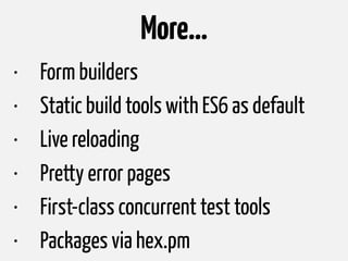 More…
• Form builders
• Static build tools with ES6 as default
• Live reloading
• Pretty error pages
• First-class concurrent test tools
• Packages via hex.pm
 