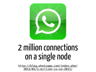http://blog.whatsapp.com/index.php/
2012/01/1-million-is-so-2011/
2 million connections
on a single node
 
