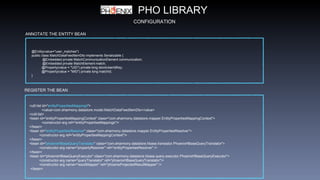PHO LIBRARY
CONFIGURATION
ANNOTATE THE ENTITY BEAN
@Entity(value="user_matches")
public class MatchDataFeedItemDto implements Serializable {
@Embedded private MatchCommunicationElement communication;
@Embedded private MatchElement match;
@Property(value = "UID") private long storeUserIdKey;
@Property(value = "MID") private long matchId;
}
REGISTER THE BEAN
<util:list id="entityPropertiesMappings">
<value>com.eharmony.datastore.model.MatchDataFeedItemDto</value>
</util:list>
<bean id="entityPropertiesMappingContext" class="com.eharmony.datastore.mapper.EntityPropertiesMappingContext">
<constructor-arg ref="entityPropertiesMappings"/>
</bean>
<bean id="entityPropertiesResolver" class="com.eharmony.datastore.mapper.EntityPropertiesResolver">
<constructor-arg ref="entityPropertiesMappingContext"/>
</bean>
<bean id="phoenixHBaseQueryTranslator" class="com.eharmony.datastore.hbase.translator.PhoenixHBaseQueryTranslator">
<constructor-arg name="propertyResolver" ref="entityPropertiesResolver" />
</bean>
<bean id="phoenixHBaseQueryExecutor" class="com.eharmony.datastore.hbase.query.executor.PhoenixHBaseQueryExecutor">
<constructor-arg name="queryTranslator" ref="phoenixHBaseQueryTranslator"/>
<constructor-arg name="resultMapper" ref="phoenixProjectedResultMapper" />
</bean>
 