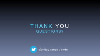 T H A N K Y O U
Q U E S T I O N S ?
@ v i j a y v a n g a p a n d u
 