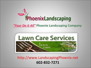 “Your Do it All” Phoenix Landscaping Company




  http://www.LandscapingPhoenix.net
            602-832-7271
 