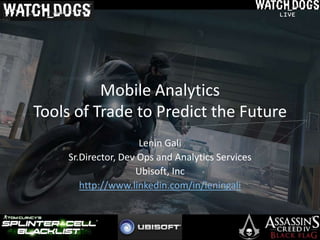 Mobile Analytics
Tools of Trade to Predict the Future
Lenin Gali
Sr.Director, Dev Ops and Analytics Services
Ubisoft, Inc
http://www.linkedin.com/in/leningali
 