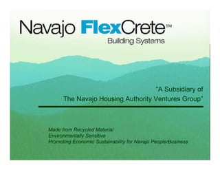 “A Subsidiary of
          The Navajo Housing Authority Ventures Group”



•   Made from Recycled Material
•   Environmentally Sensitive
•   Promoting Economic Sustainability for Navajo People/Business