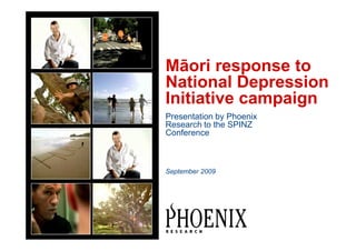 Māori response to
National Depression
Initiative campaign
Presentation by Phoenix
Research to the SPINZ
Conference



September 2009
 