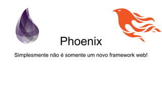 Phoenix
Simplesmente não é somente um novo framework web!
 