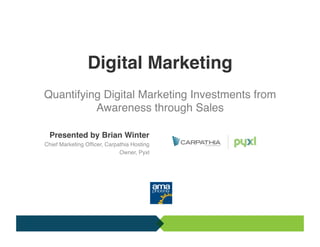 Digital Marketing  
                        
Quantifying Digital Marketing Investments from!
                      "
          Awareness through Sales!

 Presented by Brian Winter"
Chief Marketing Ofﬁcer, Carpathia Hosting!
                             Owner, Pyxl!
 