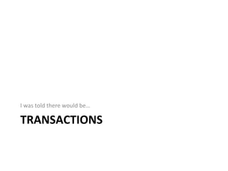 TRANSACTIONS	
  
I	
  was	
  told	
  there	
  would	
  be…	
  
 