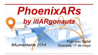 PhoenixARs
by illARgonauta
Francesc Nadal
Granada, 17 de mayo#Aumentame 2014
 