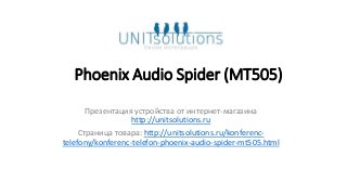 Phoenix Audio Spider (MT505)
Презентация устройства от интернет-магазина
http://unitsolutions.ru
Страница товара: http://unitsolutions.ru/konferenc-
telefony/konferenc-telefon-phoenix-audio-spider-mt505.html
 
