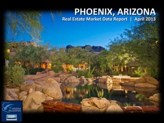PHOENIX, ARIZONA
Real Estate Market Data Report | April 2013
 