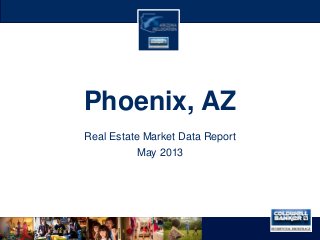 Phoenix, AZ
Real Estate Market Data Report
May 2013
 