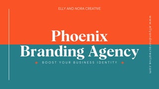 Phoenix
Branding Agency
ELLY AND NORA CREATIVE
B O O S T Y O U R B U S I N E S S I D E N T I T Y
w
w
w
.
e
l
l
y
a
n
d
n
o
r
a
c
r
e
a
t
i
v
e
.
c
o
m
 