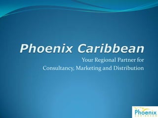 Phoenix Caribbean Your Regional Partner for  Consultancy, Marketing and Distribution 
