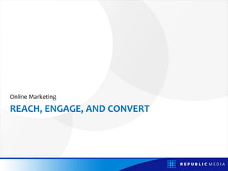Online Marketing

REACH, ENGAGE, AND CONVERT
 