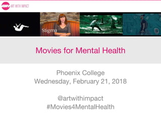 Movies for Mental Health
Phoenix College
Wednesday, February 21, 2018
@artwithimpact
#Movies4MentalHealth
 