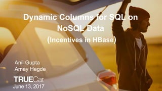 Dynamic Columns for SQL on
NoSQL Data
(Incentives in HBase)
June 13, 2017
Anil Gupta
Amey Hegde
 