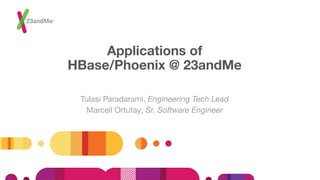 Applications of
HBase/Phoenix @ 23andMe
Tulasi Paradarami, Engineering Tech Lead
Marcell Ortutay, Sr. Software Engineer
 