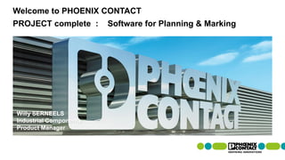 Welcome to PHOENIX CONTACT
Willy SERNEELS
Industrial Components
Product Manager
PROJECT complete : Software for Planning & Marking
 