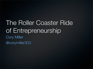 The Roller Coaster Ride
of Entrepreneurship
Cory Miller
@corymiller303
 