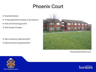 Phoenix Court
 New Build Scheme
 47 New Apartments (including 12 two bedroom)
 Work commences August 2014
 Work duration 54 weeks
 New one bedroom apartments 55m²
 New two bedroom apartments 65m²
Photo Existing Phoenix Court
 