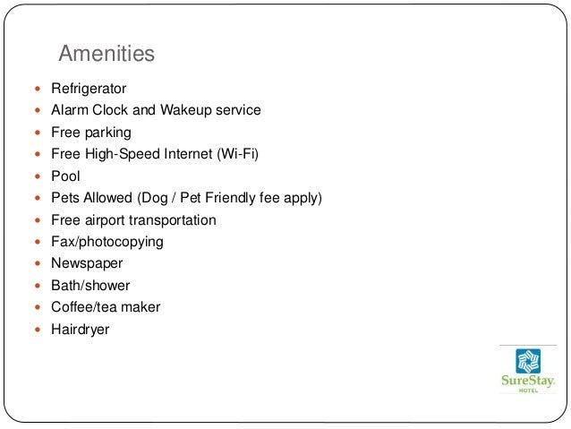 Amenities
 Refrigerator
 Alarm Clock and Wakeup service
 Free parking
 Free High-Speed Internet (Wi-Fi)
 Pool
 Pets Allowed (Dog / Pet Friendly fee apply)
 Free airport transportation
 Fax/photocopying
 Newspaper
 Bath/shower
 Coffee/tea maker
 Hairdryer
 