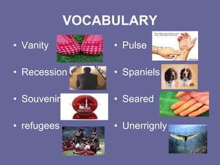 VOCABULARY Vanity Recession Souvenir refugees Pulse Spaniels Seared Unerrignly 