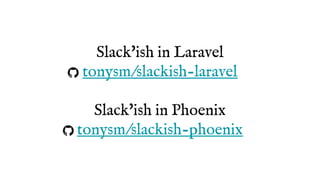 Slack'ish in Laravel
tonysm/slackish-laravel
Slack'ish in Phoenix
tonysm/slackish-phoenix
 