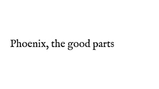 Phoenix, the good parts
 