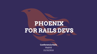 PHOENIX
FOR RAILS DEVS
Conferencia Rails
Madrid
15/10/2016
 