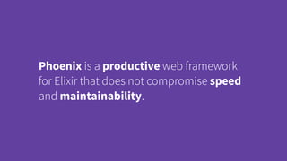 Phoenix is a productive web framework
for Elixir that does not compromise speed
and maintainability.
 