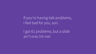 If you're having talk problems,
I feel bad for you, son.
I got 61 problems, but a slide
ain't one; hit me!
 