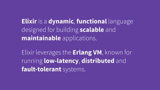Elixir is a dynamic, functional language
designed for building scalable and
maintainable applications.
Elixir leverages th...