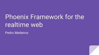 Phoenix Framework for the
realtime web
Pedro Medeiros
 