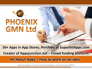 All About Apps – How to
work on an idea
● PhoenixGMN.com - Award Winning App Studio - 80+
Apps in App Stores
● Creator of Appsjunction.net - A Revolutionary Crowd
Funding and Freelancers Platform
● Mobile Apps Portfolio – SuperHitApps.com
 