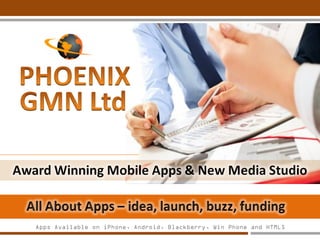 Practical Funding And
Pitch Advice for App
Startups And
Entrepreneurs
PhoenixGMN.com - Award Winning App Studio - 80+ Apps in App Stores
Creator of Appsjunction.net - A Revolutionary
Crowd Funding and Freelancers Platform
Mobile Apps Portfolio – SuperHitApps.com
 