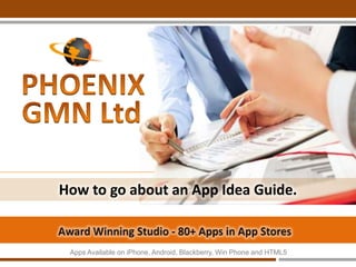 How to go
about an App
Idea? A-Z
guide.
PhoenixGMN.com - Award Winning App Studio - 80+ Apps in App Stores
Apps Available on iPhone, Android, Win Phone and HTML5
 