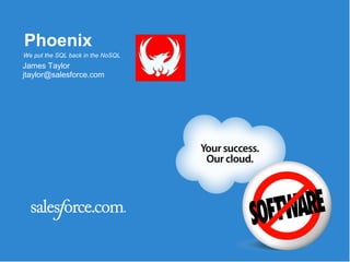 Phoenix
We put the SQL back in the NoSQL
James Taylor
jtaylor@salesforce.com
 