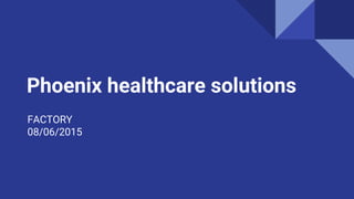 Phoenix healthcare solutions
FACTORY
08/06/2015
 