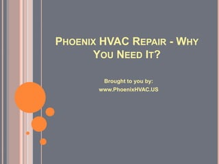 PHOENIX HVAC REPAIR - WHY
      YOU NEED IT?

        Brought to you by:
       www.PhoenixHVAC.US
 