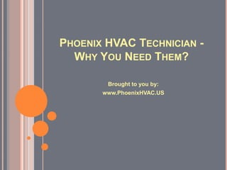 PHOENIX HVAC TECHNICIAN -
  WHY YOU NEED THEM?

        Brought to you by:
       www.PhoenixHVAC.US
 