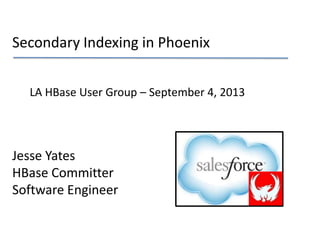 Secondary Indexing in Phoenix
Jesse Yates
HBase Committer
Software Engineer
LA HBase User Group – September 4, 2013
 