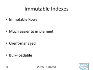 Immutable Indexes
• Immutable Rows
• Much easier to implement
• Client-managed
• Bulk-loadable
12 LA HUG – Sept 2013
 