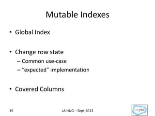 Mutable Indexes
• Global Index
• Change row state
– Common use-case
– “expected” implementation
• Covered Columns
19 LA HU...