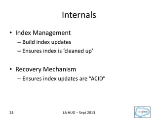 Internals
• Index Management
– Build index updates
– Ensures index is ‘cleaned up’
• Recovery Mechanism
– Ensures index updates are “ACID”
24 LA HUG – Sept 2013
 