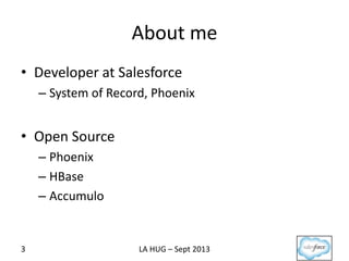 About me
• Developer at Salesforce
– System of Record, Phoenix
• Open Source
– Phoenix
– HBase
– Accumulo
3 LA HUG – Sept 2013
 