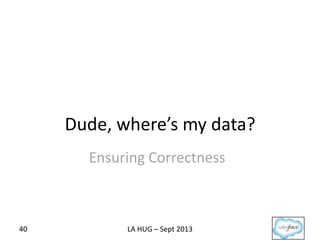 Dude, where’s my data?
40 LA HUG – Sept 2013
Ensuring Correctness
 