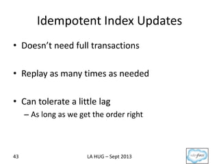 Idempotent Index Updates
• Doesn’t need full transactions
• Replay as many times as needed
• Can tolerate a little lag
– A...