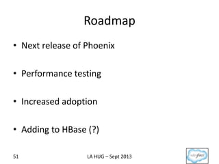 Roadmap
• Next release of Phoenix
• Performance testing
• Increased adoption
• Adding to HBase (?)
51 LA HUG – Sept 2013
 