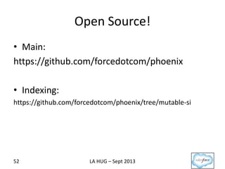 Open Source!
• Main:
https://github.com/forcedotcom/phoenix
• Indexing:
https://github.com/forcedotcom/phoenix/tree/mutable-si
52 LA HUG – Sept 2013
 