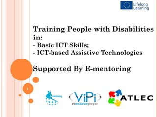Training People with Disabilities
    in:
    - Basic ICT Skills;
    - ICT-based Assistive Technologies

    Supported By E-mentoring

1
 